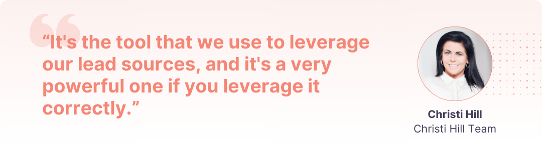  “It's the tool that we use to leverage our lead sources, and it's a very powerful one if you leverage it correctly."