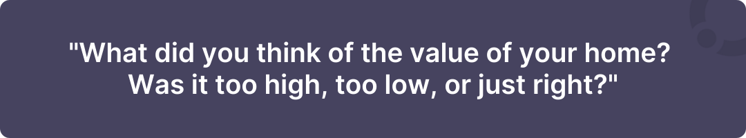 "What did you think of the value of your home? Was it too high, too low, or just right?"